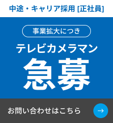中途・キャリア採用[正社員] 事業拡大につき テレビカメラマン急募 お問い合わせはこちら